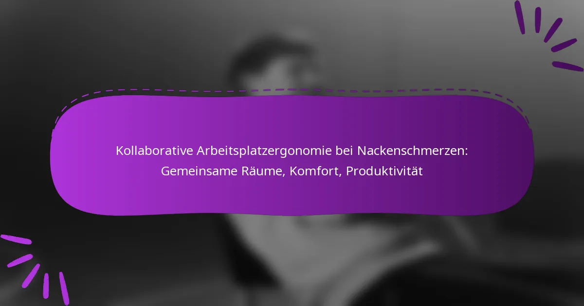 Kollaborative Arbeitsplatzergonomie bei Nackenschmerzen: Gemeinsame Räume, Komfort, Produktivität