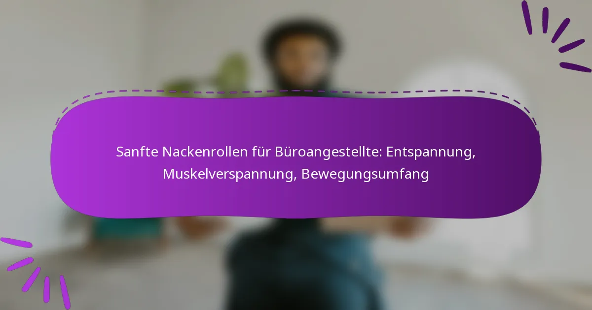 Sanfte Nackenrollen für Büroangestellte: Entspannung, Muskelverspannung, Bewegungsumfang