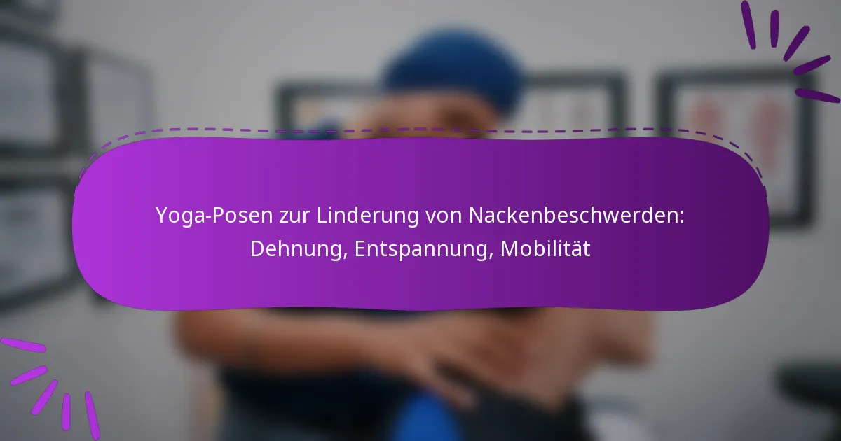 Yoga-Posen zur Linderung von Nackenbeschwerden: Dehnung, Entspannung, Mobilität