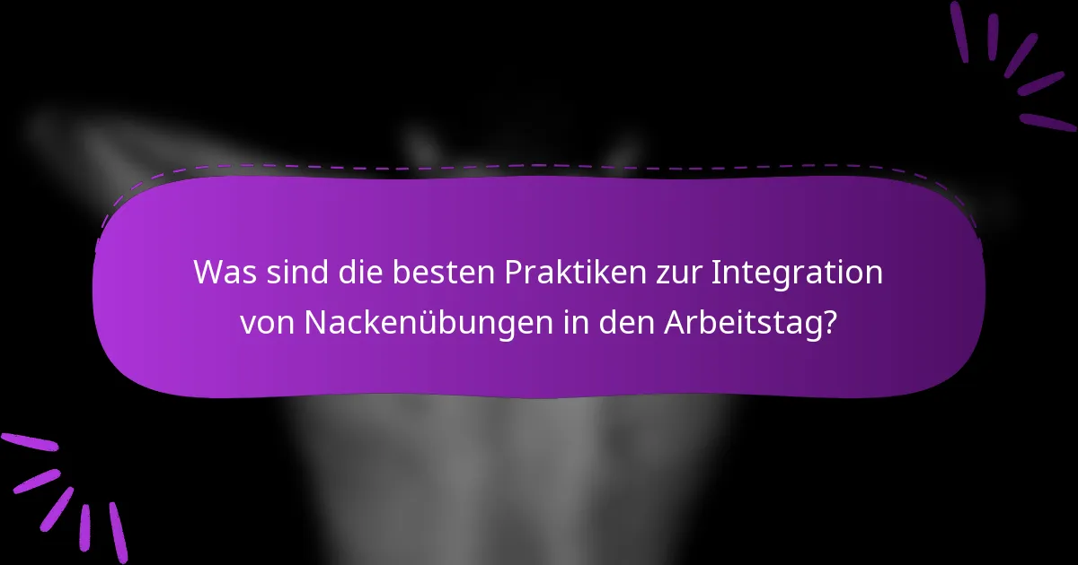 Was sind die besten Praktiken zur Integration von Nackenübungen in den Arbeitstag?