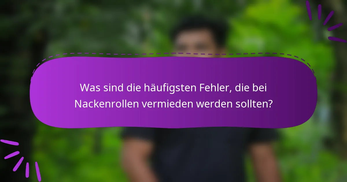 Was sind die häufigsten Fehler, die bei Nackenrollen vermieden werden sollten?