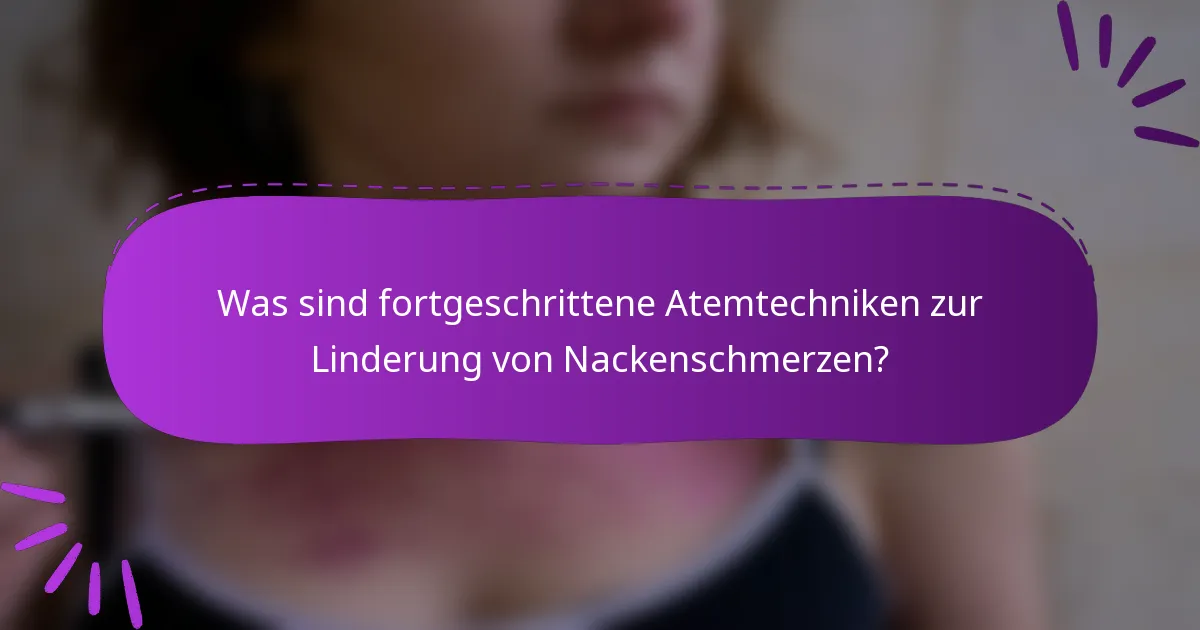 Was sind fortgeschrittene Atemtechniken zur Linderung von Nackenschmerzen?