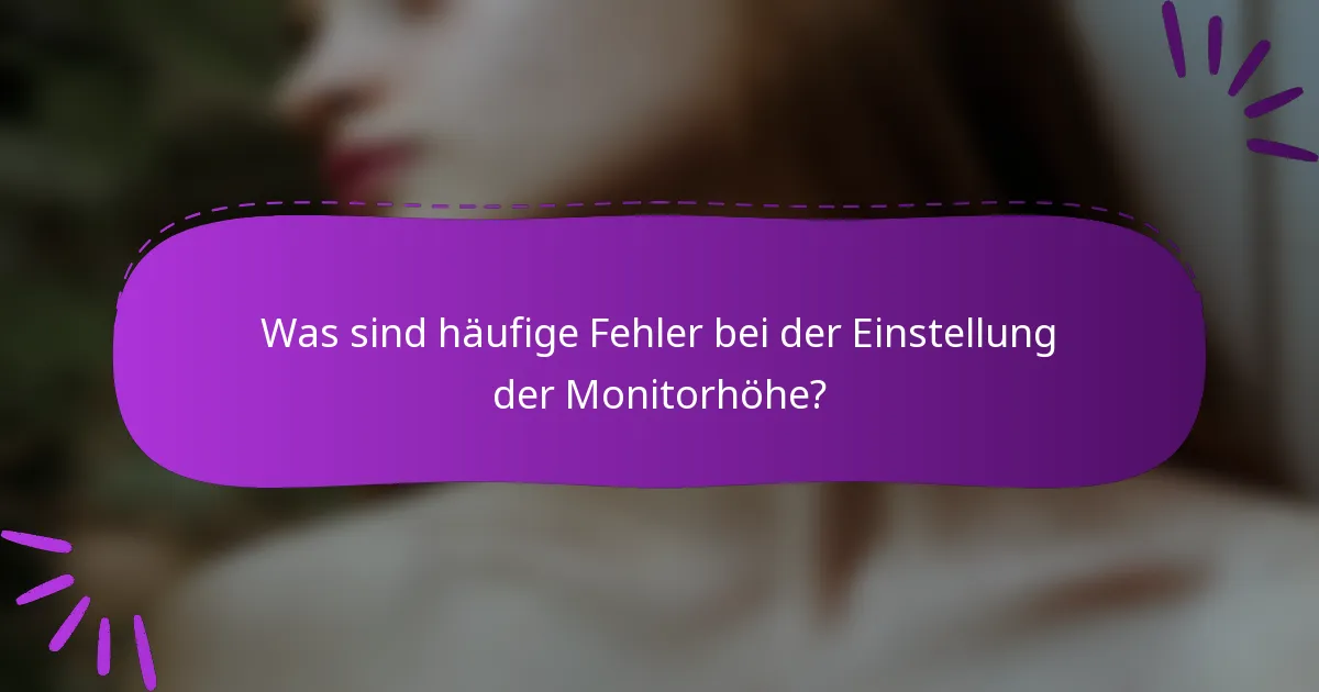 Was sind häufige Fehler bei der Einstellung der Monitorhöhe?
