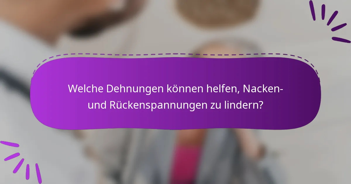 Welche Dehnungen können helfen, Nacken- und Rückenspannungen zu lindern?