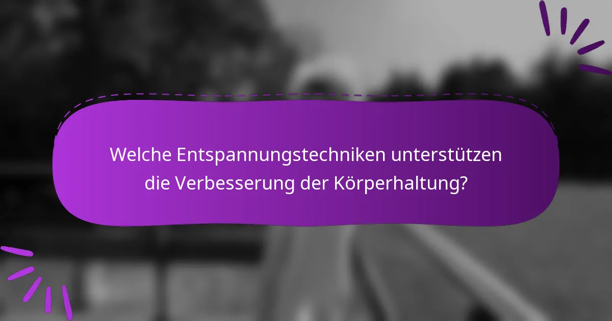 Welche Entspannungstechniken unterstützen die Verbesserung der Körperhaltung?