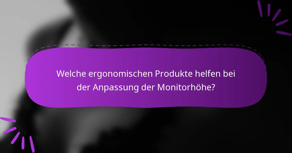 Welche ergonomischen Produkte helfen bei der Anpassung der Monitorhöhe?