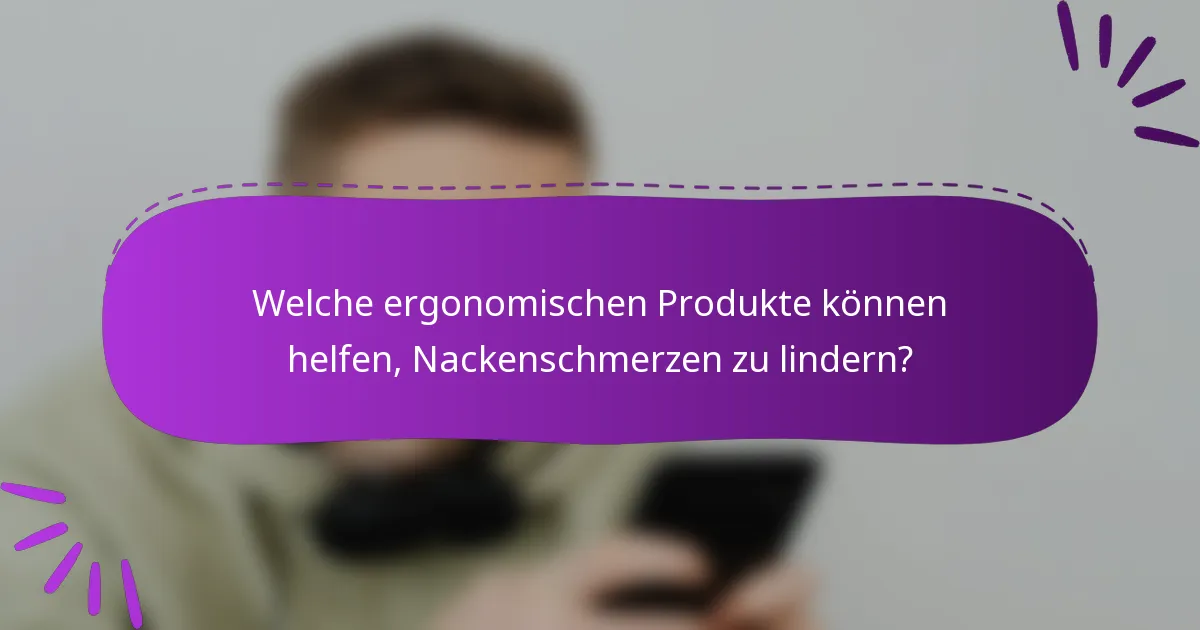 Welche ergonomischen Produkte können helfen, Nackenschmerzen zu lindern?