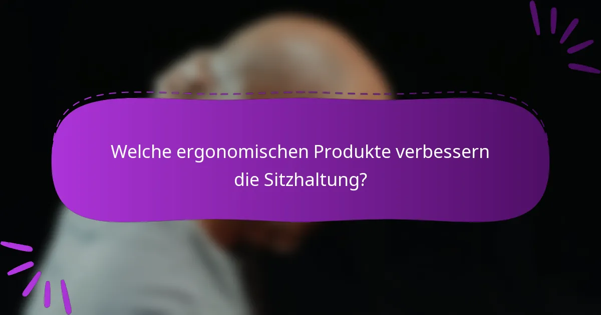 Welche ergonomischen Produkte verbessern die Sitzhaltung?