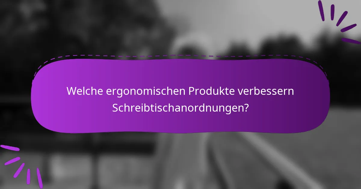 Welche ergonomischen Produkte verbessern Schreibtischanordnungen?