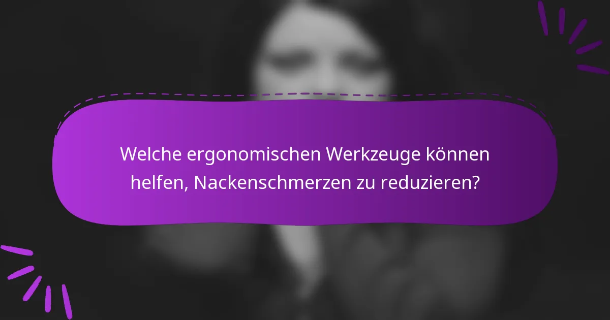 Welche ergonomischen Werkzeuge können helfen, Nackenschmerzen zu reduzieren?