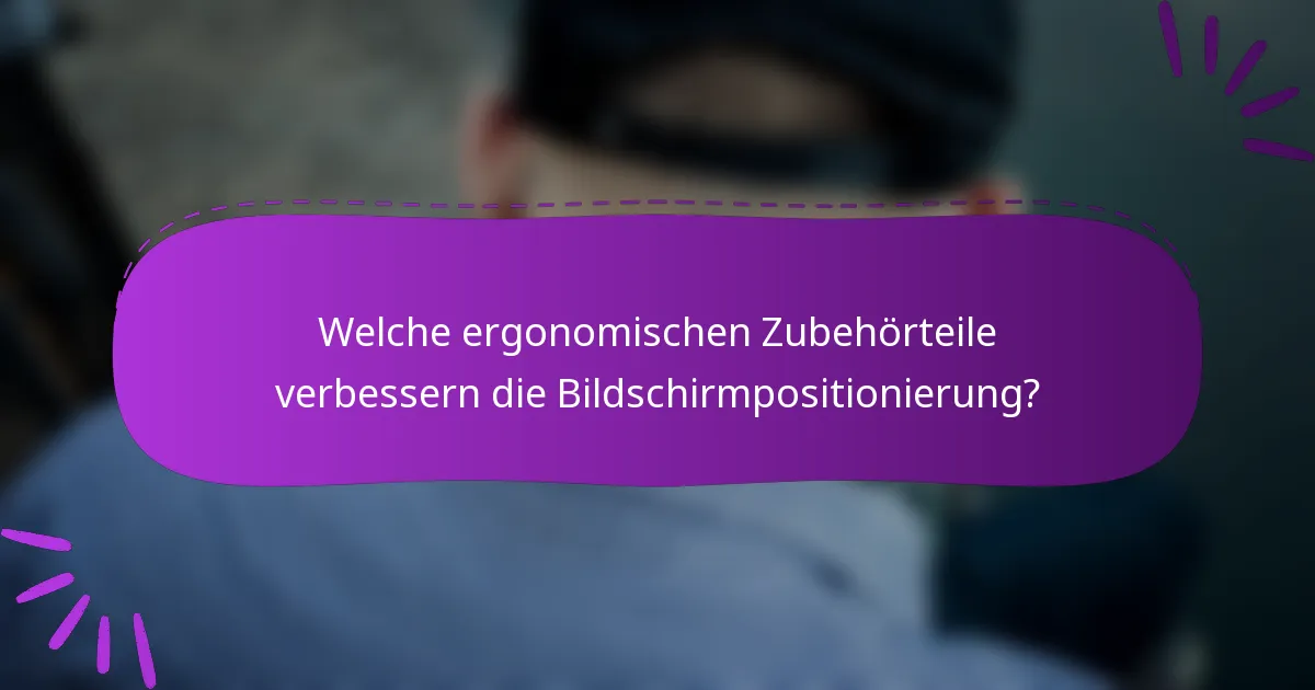 Welche ergonomischen Zubehörteile verbessern die Bildschirmpositionierung?