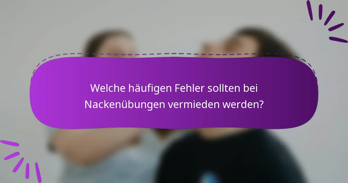Welche häufigen Fehler sollten bei Nackenübungen vermieden werden?