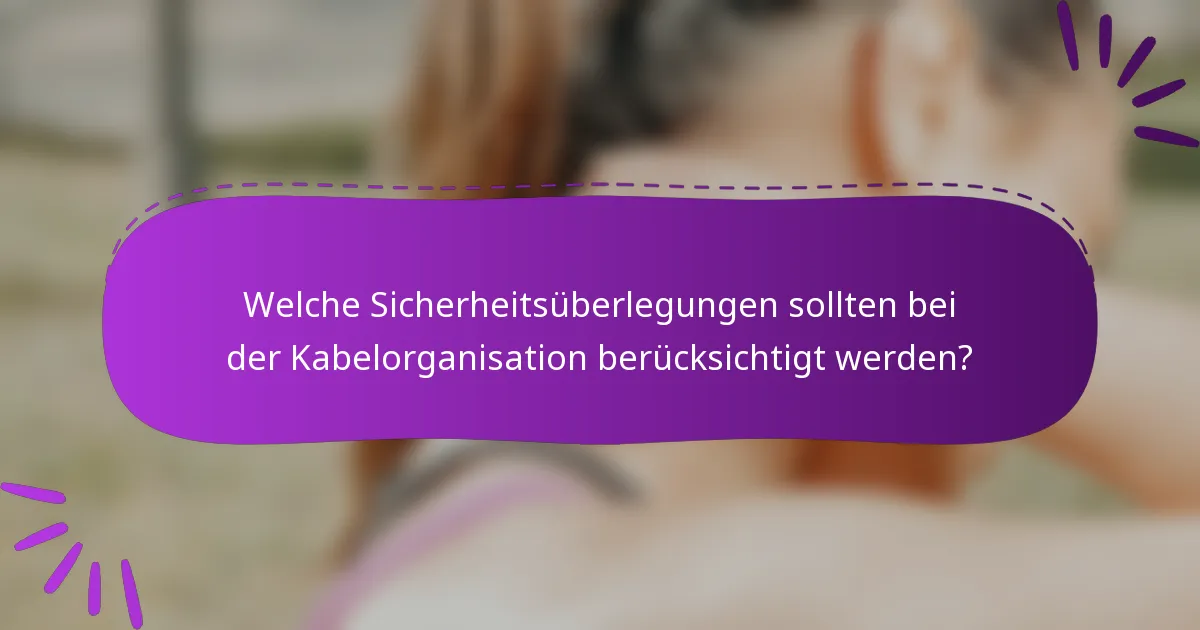Welche Sicherheitsüberlegungen sollten bei der Kabelorganisation berücksichtigt werden?