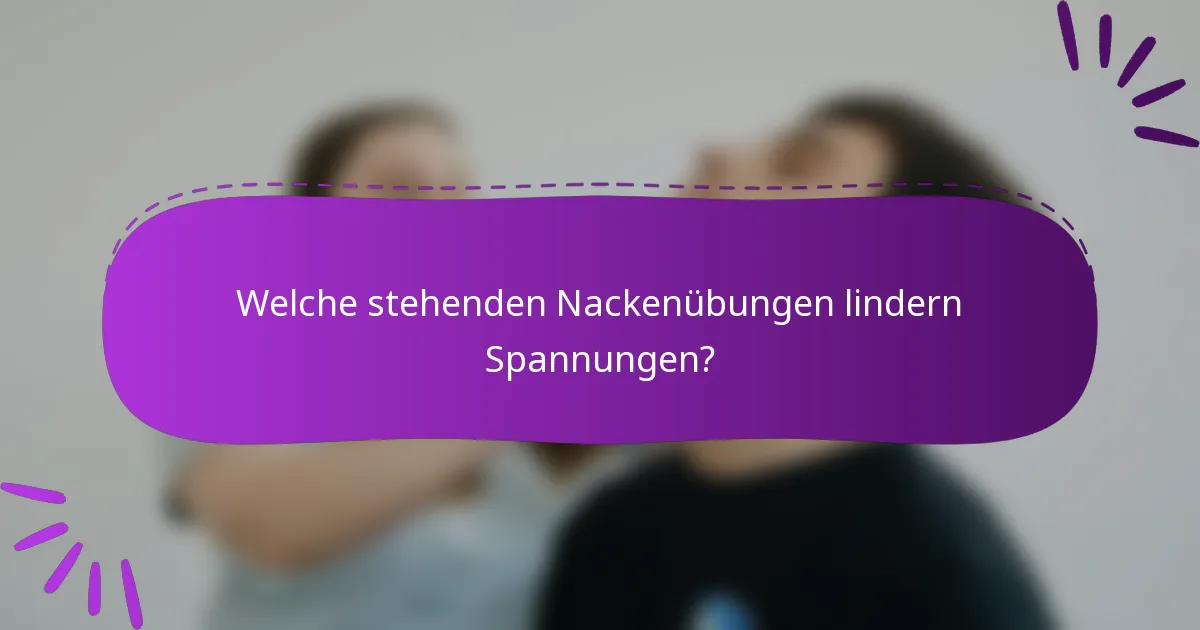 Welche stehenden Nackenübungen lindern Spannungen?