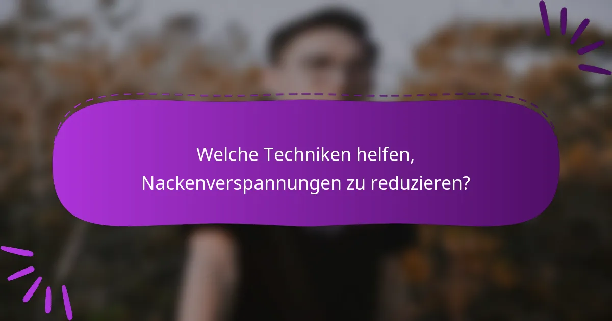 Welche Techniken helfen, Nackenverspannungen zu reduzieren?