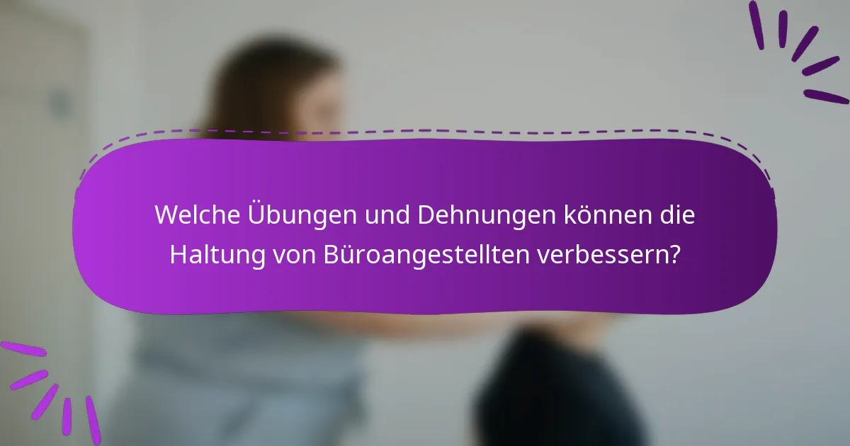 Welche Übungen und Dehnungen können die Haltung von Büroangestellten verbessern?