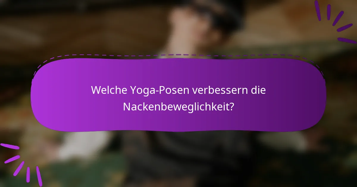 Welche Yoga-Posen verbessern die Nackenbeweglichkeit?