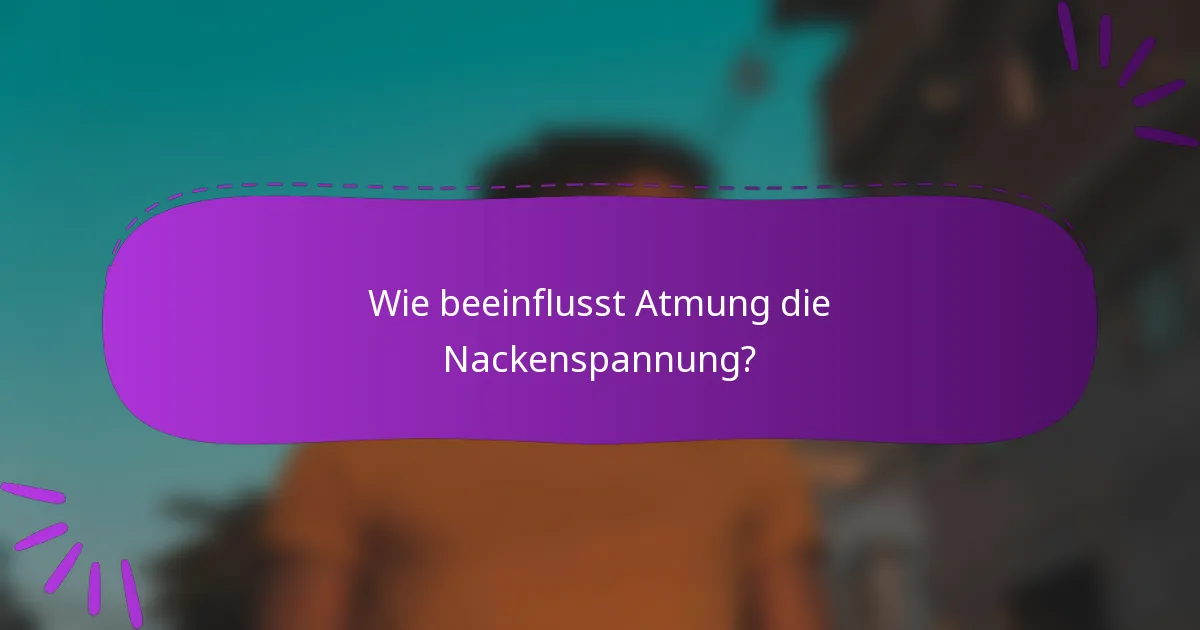 Wie beeinflusst Atmung die Nackenspannung?