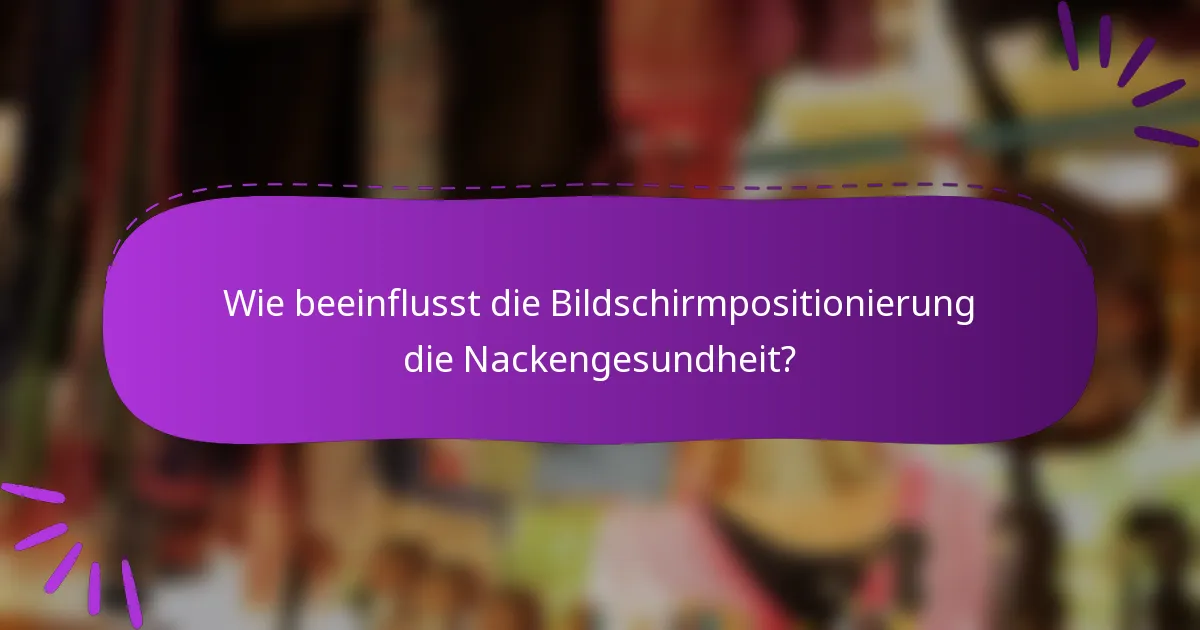 Wie beeinflusst die Bildschirmpositionierung die Nackengesundheit?