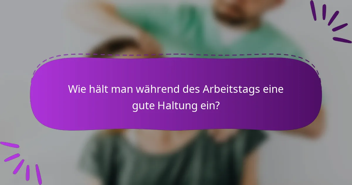 Wie hält man während des Arbeitstags eine gute Haltung ein?