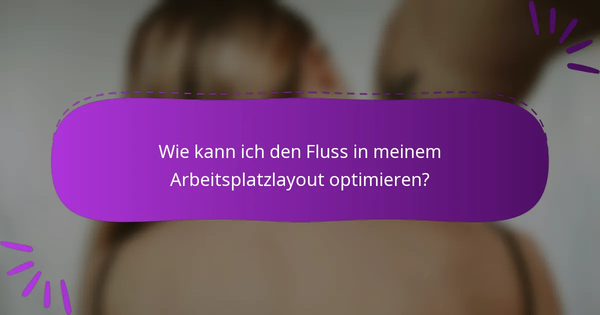 Wie kann ich den Fluss in meinem Arbeitsplatzlayout optimieren?