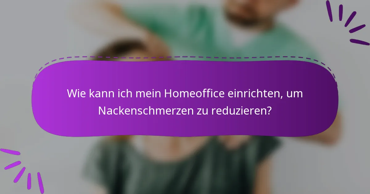 Wie kann ich mein Homeoffice einrichten, um Nackenschmerzen zu reduzieren?
