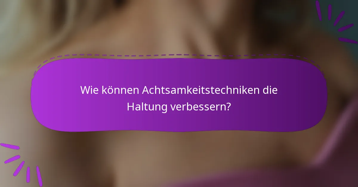 Wie können Achtsamkeitstechniken die Haltung verbessern?