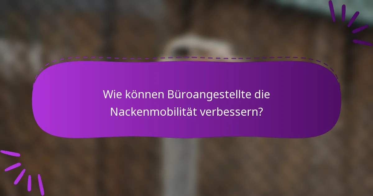 Wie können Büroangestellte die Nackenmobilität verbessern?