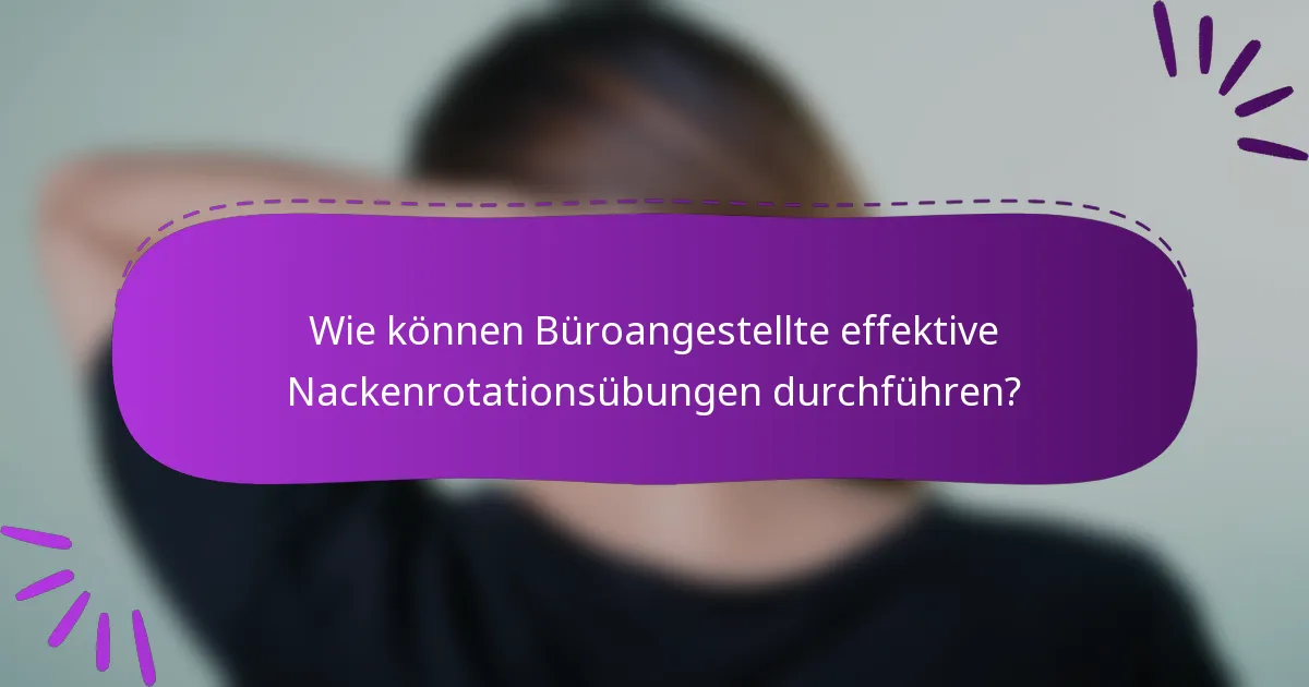 Wie können Büroangestellte effektive Nackenrotationsübungen durchführen?