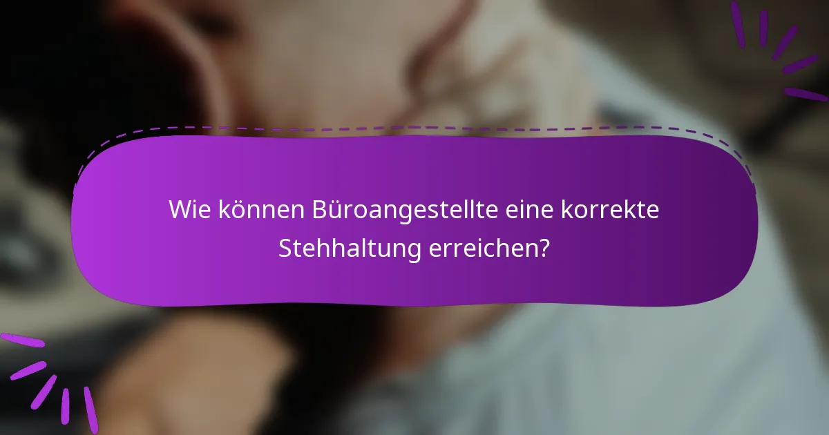 Wie können Büroangestellte eine korrekte Stehhaltung erreichen?