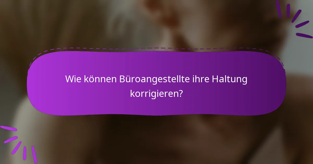 Wie können Büroangestellte ihre Haltung korrigieren?