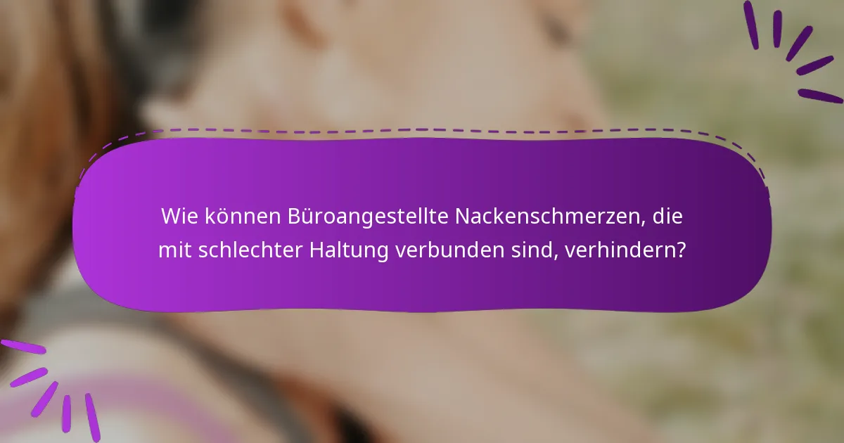 Wie können Büroangestellte Nackenschmerzen, die mit schlechter Haltung verbunden sind, verhindern?