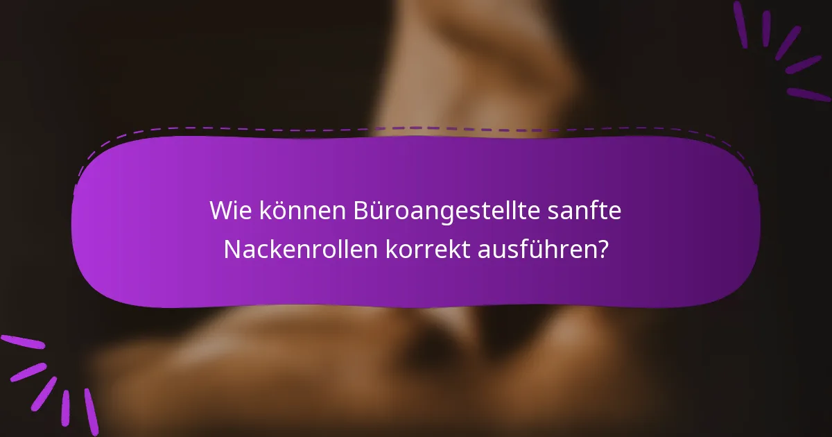 Wie können Büroangestellte sanfte Nackenrollen korrekt ausführen?