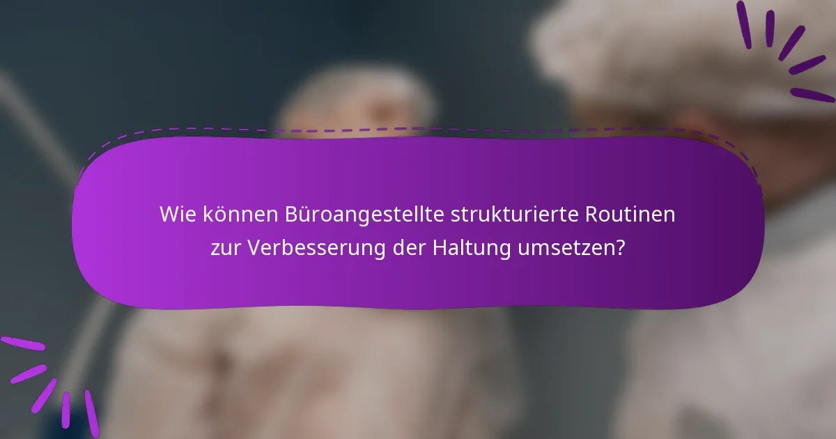 Wie können Büroangestellte strukturierte Routinen zur Verbesserung der Haltung umsetzen?
