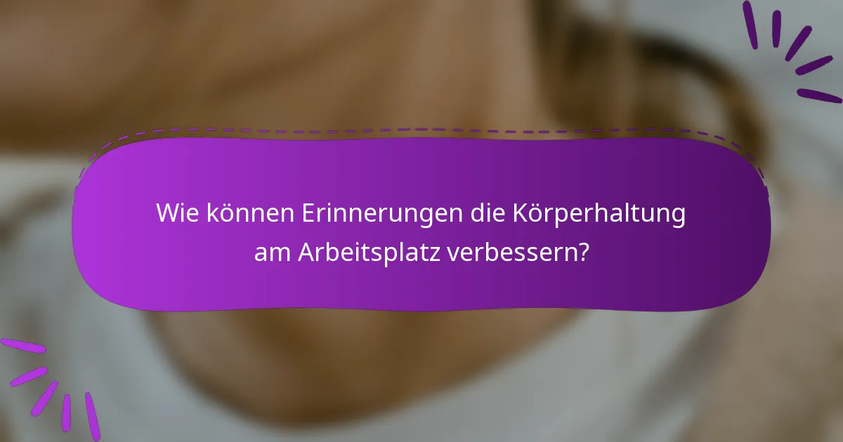 Wie können Erinnerungen die Körperhaltung am Arbeitsplatz verbessern?