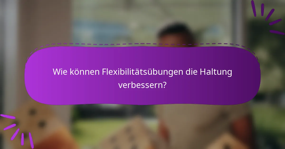 Wie können Flexibilitätsübungen die Haltung verbessern?