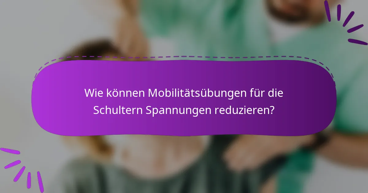 Wie können Mobilitätsübungen für die Schultern Spannungen reduzieren?