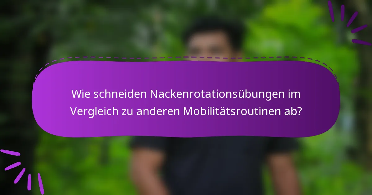 Wie schneiden Nackenrotationsübungen im Vergleich zu anderen Mobilitätsroutinen ab?