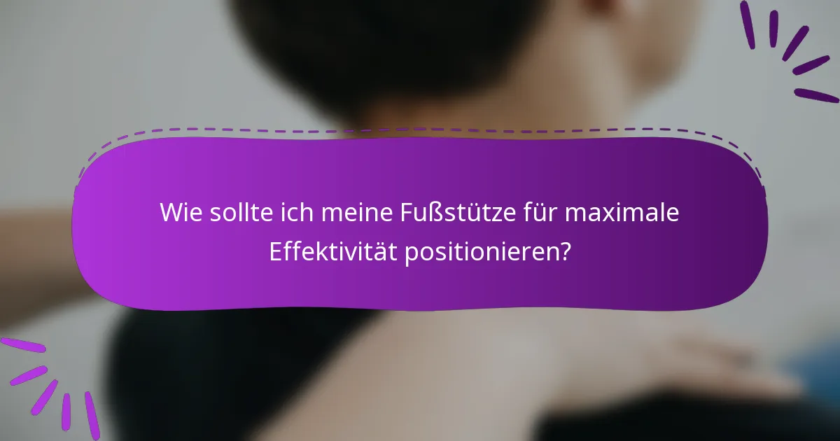 Wie sollte ich meine Fußstütze für maximale Effektivität positionieren?