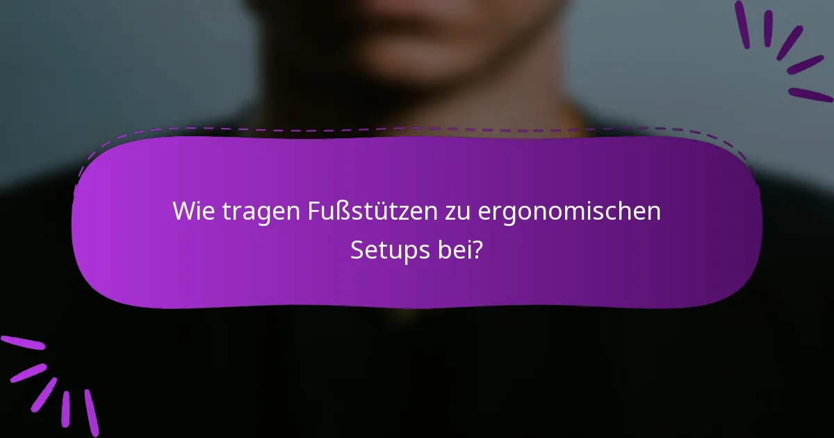 Wie tragen Fußstützen zu ergonomischen Setups bei?