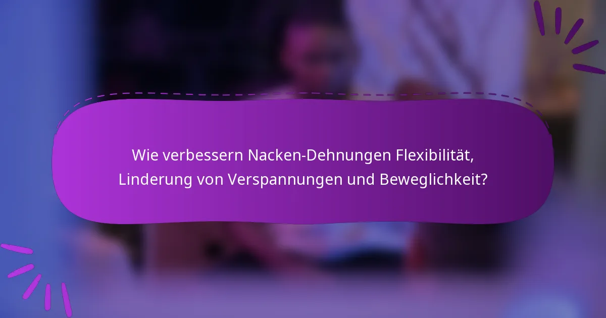 Wie verbessern Nacken-Dehnungen Flexibilität, Linderung von Verspannungen und Beweglichkeit?