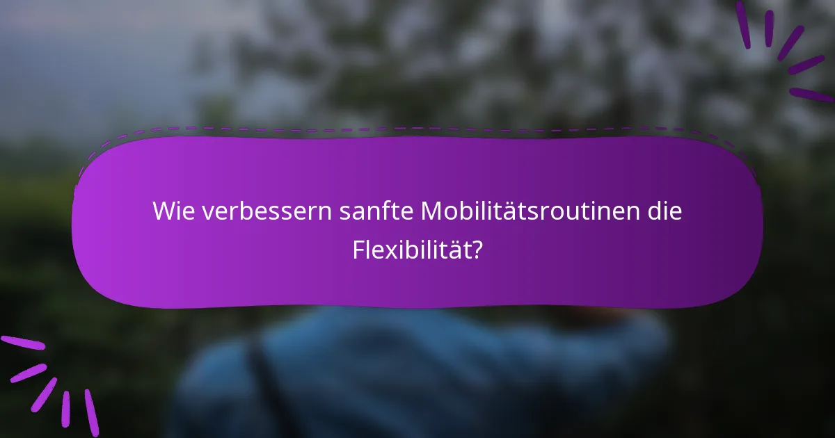 Wie verbessern sanfte Mobilitätsroutinen die Flexibilität?