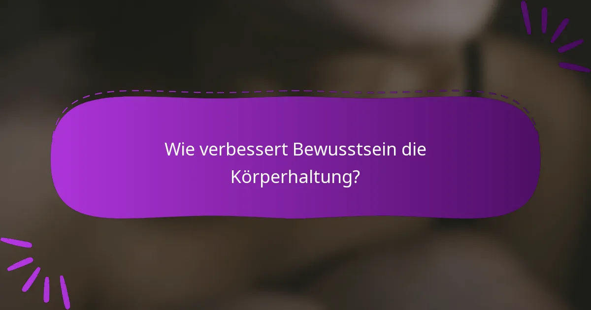 Wie verbessert Bewusstsein die Körperhaltung?