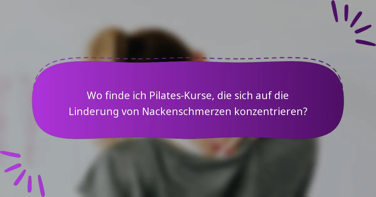 Wo finde ich Pilates-Kurse, die sich auf die Linderung von Nackenschmerzen konzentrieren?